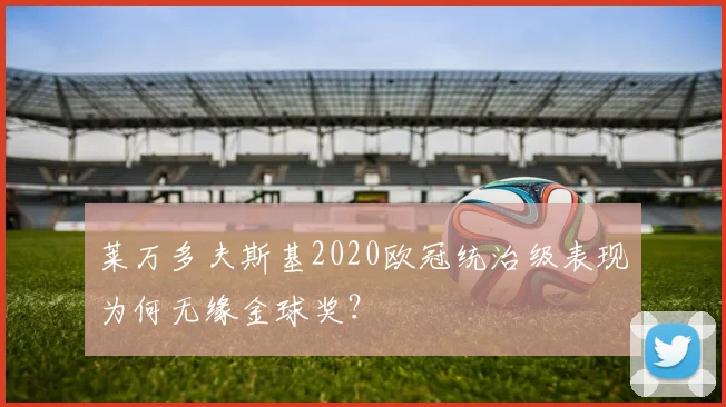 莱万多夫斯基2020欧冠统治级表现为何无缘金球奖？