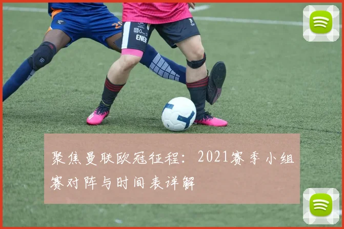 聚焦曼联欧冠征程：2021赛季小组赛对阵与时间表详解