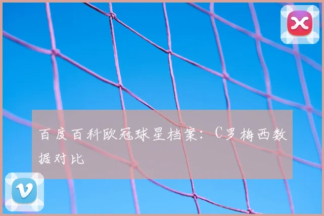 百度百科欧冠球星档案：C罗梅西数据对比