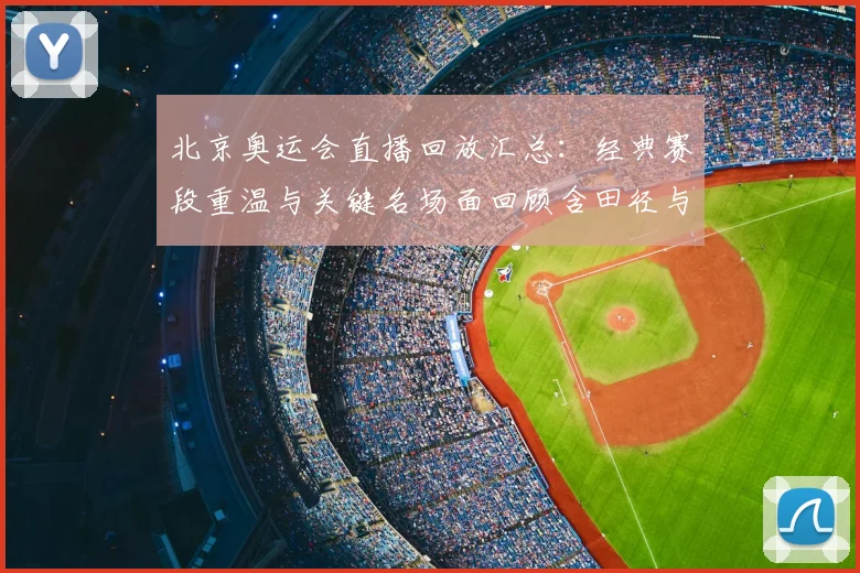 北京奥运会直播回放汇总：经典赛段重温与关键名场面回顾含田径与游泳项目精华
