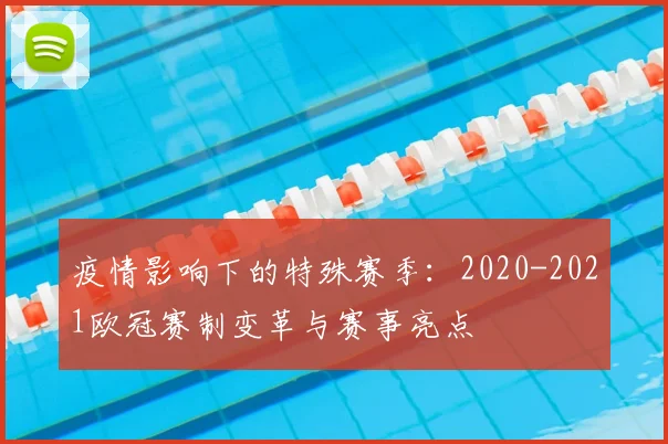疫情影响下的特殊赛季：2020-2021欧冠赛制变革与赛事亮点