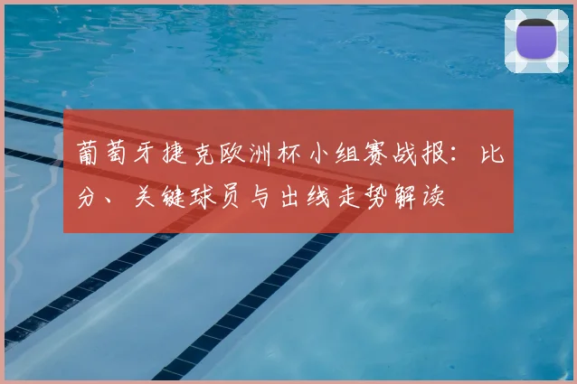 葡萄牙捷克欧洲杯小组赛战报：比分、关键球员与出线走势解读