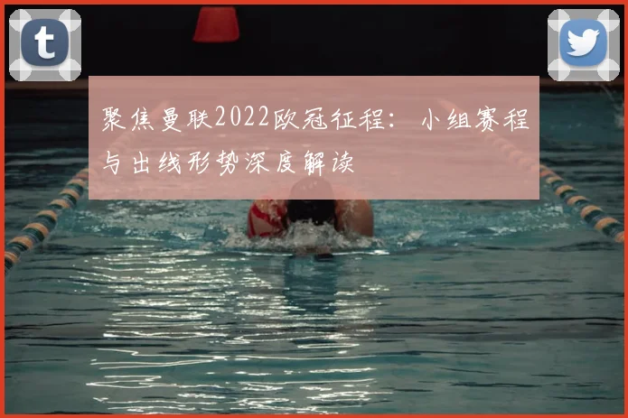 聚焦曼联2022欧冠征程：小组赛程与出线形势深度解读