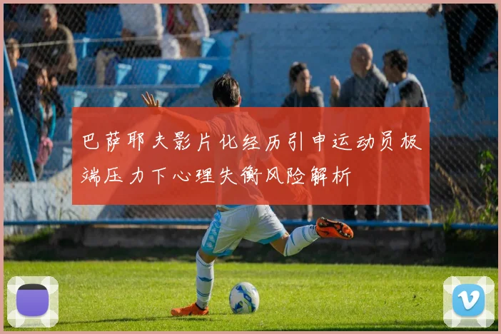 巴萨耶夫影片化经历引申运动员极端压力下心理失衡风险解析