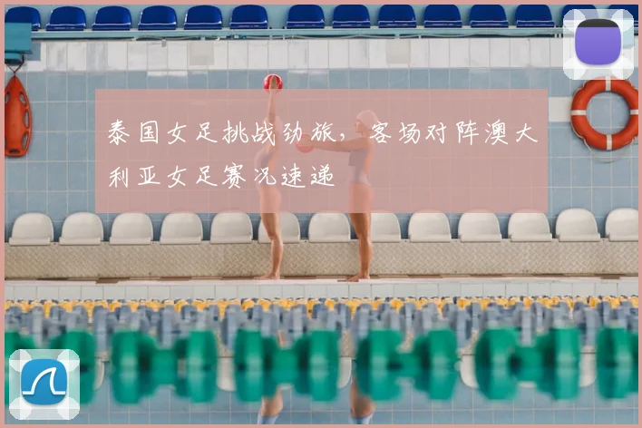 泰国女足挑战劲旅，客场对阵澳大利亚女足赛况速递