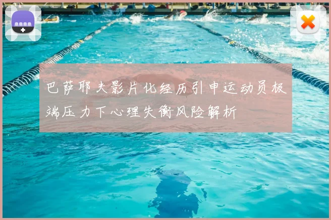巴萨耶夫影片化经历引申运动员极端压力下心理失衡风险解析