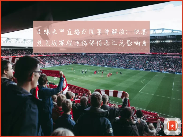 足球法甲直播新闻事件解读：联赛焦点战赛程与伤停信息汇总影响看点