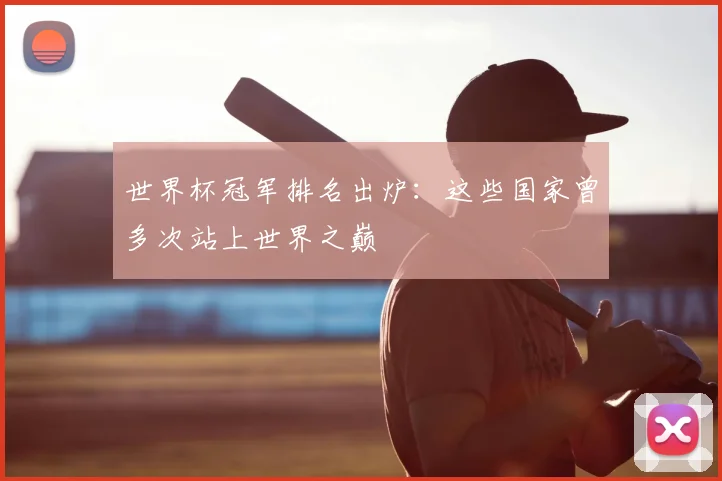 世界杯冠军排名出炉:这些国家曾多次站上世界之巅