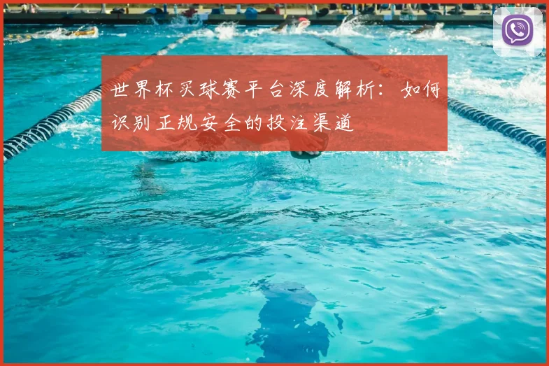世界杯买球赛平台深度解析：如何识别正规安全的投注渠道