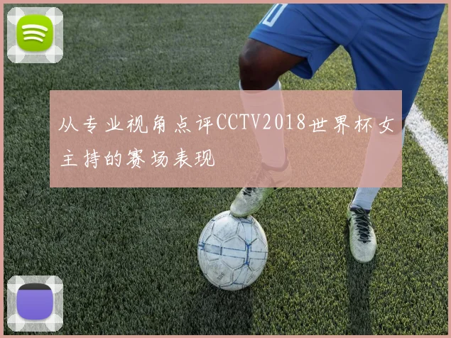 从专业视角点评CCTV2018世界杯女主持的赛场表现