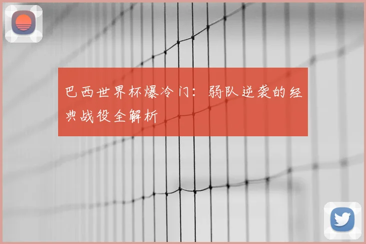 巴西世界杯爆冷门:弱队逆袭的经典战役全解析