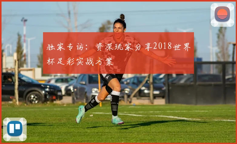 独家专访：资深玩家分享2018世界杯足彩实战方案