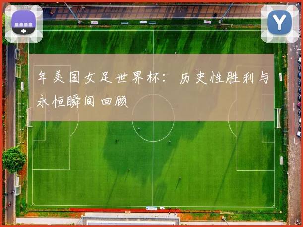 年美国女足世界杯:历史性胜利与永恒瞬间回顾