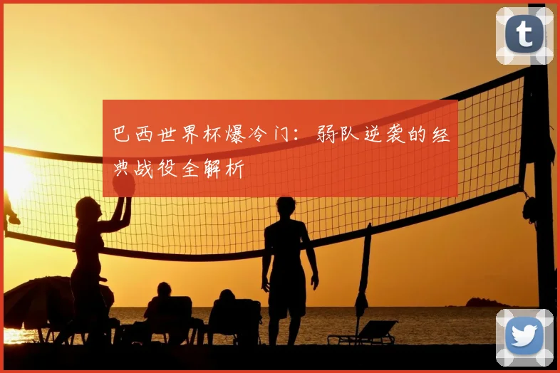 巴西世界杯爆冷门:弱队逆袭的经典战役全解析