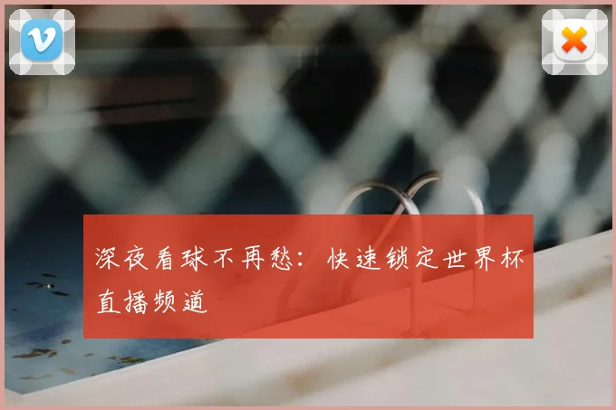 深夜看球不再愁:快速锁定世界杯直播频道