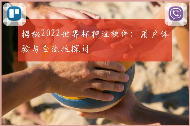揭秘2022世界杯押注软件:用户体验与合法性探讨