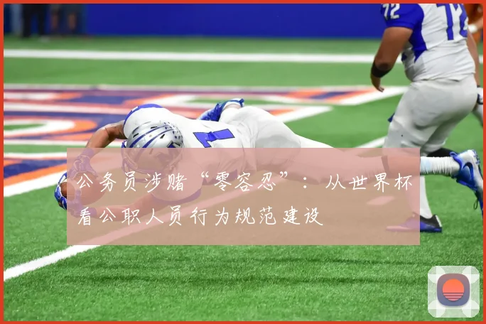 公务员涉赌“零容忍”：从世界杯看公职人员行为规范建设