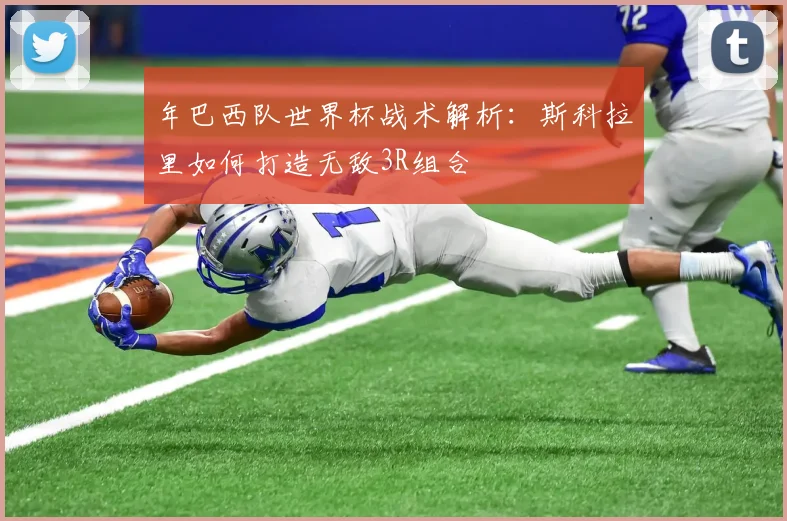 年巴西队世界杯战术解析:斯科拉里如何打造无敌3R组合