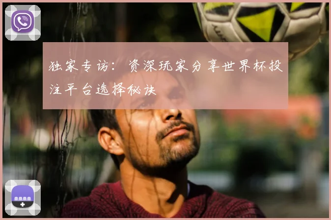 独家专访：资深玩家分享世界杯投注平台选择秘诀