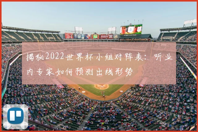 揭秘2022世界杯小组对阵表:听业内专家如何预测出线形势