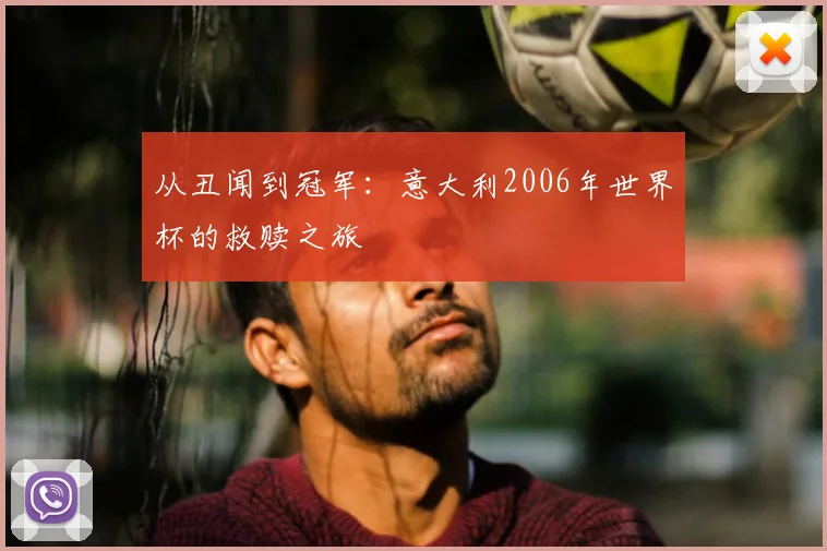 从丑闻到冠军：意大利2006年世界杯的救赎之旅