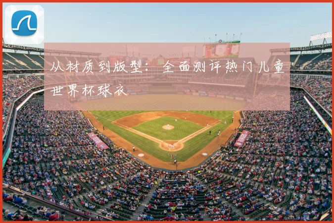 从材质到版型：全面测评热门儿童世界杯球衣