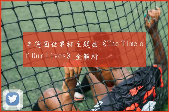 年德国世界杯主题曲《The Time of Our Lives》全解析