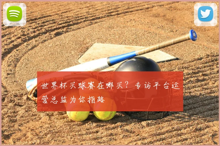世界杯买球赛在哪买？专访平台运营总监为你指路