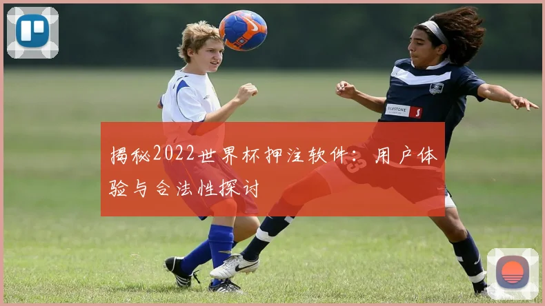 揭秘2022世界杯押注软件:用户体验与合法性探讨