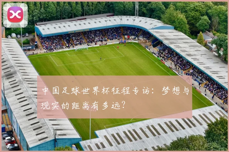 中国足球世界杯征程专访：梦想与现实的距离有多远？